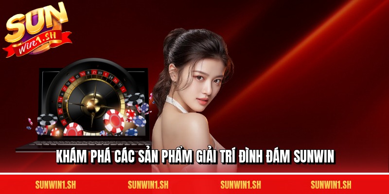 Khám phá các sản phẩm giải trí đình đám SUNWIN